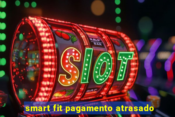 smart fit pagamento atrasado